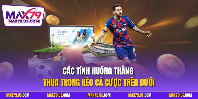 Các tình huống thắng thua trong kèo cá cược trên dưới