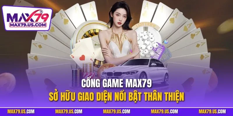 Cổng game MAX79 sở hữu giao diện nổi bật thân thiện