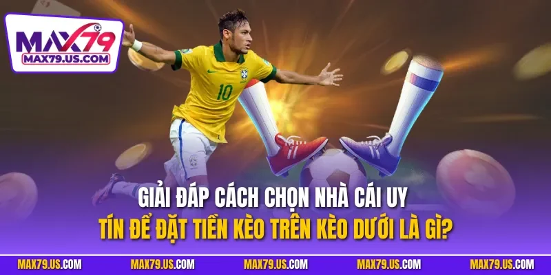 Giải đáp cách chọn nhà cái uy tín để đặt tiền kèo trên kèo dưới là gì?