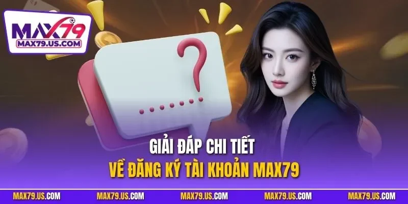 Giải đáp chi tiết về đăng ký tài khoản MAX79