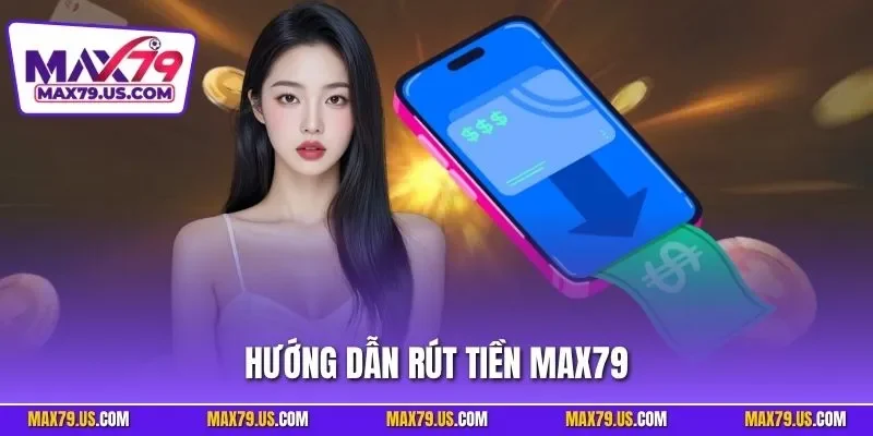 Hướng dẫn rút tiền MAX79