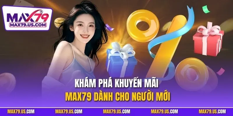 Khám phá khuyến mãi MAX79 dành cho người mới
