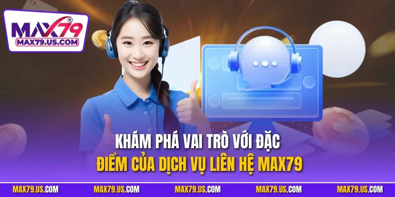 Khám phá vai trò với đặc điểm của dịch vụ liên hệ MAX79