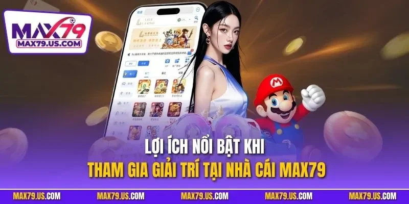 Lợi ích nổi bật khi tham gia giải trí tại nhà cái MAX79
