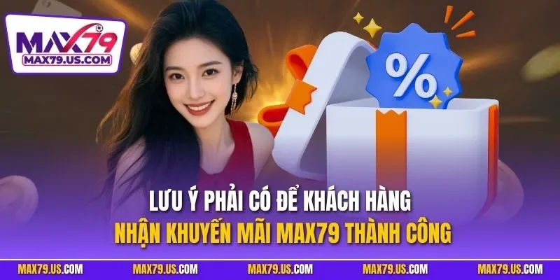 Lưu ý phải có để khách hàng nhận khuyến mãi MAX79 thành công