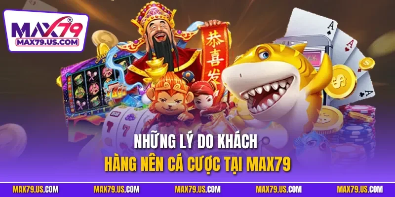 Những lý do khách hàng nên cá cược tại MAX79