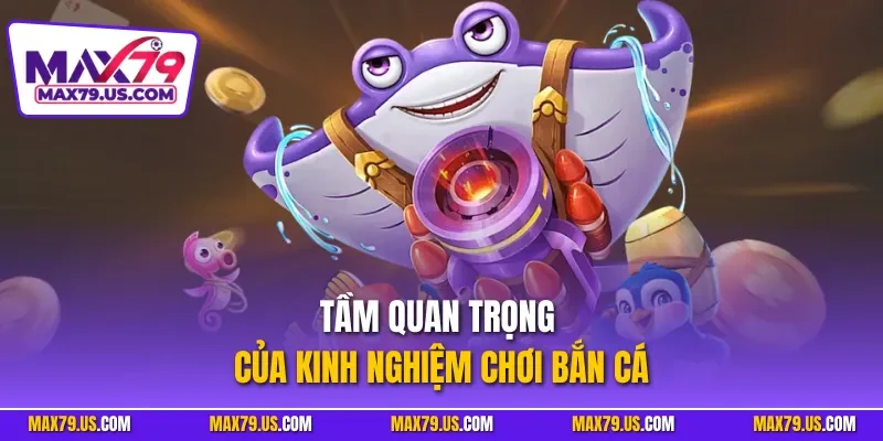 Tầm quan trọng của kinh nghiệm chơi bắn cá