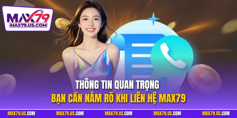 Thông tin quan trọng bạn cần nắm rõ khi liên hệ MAX79