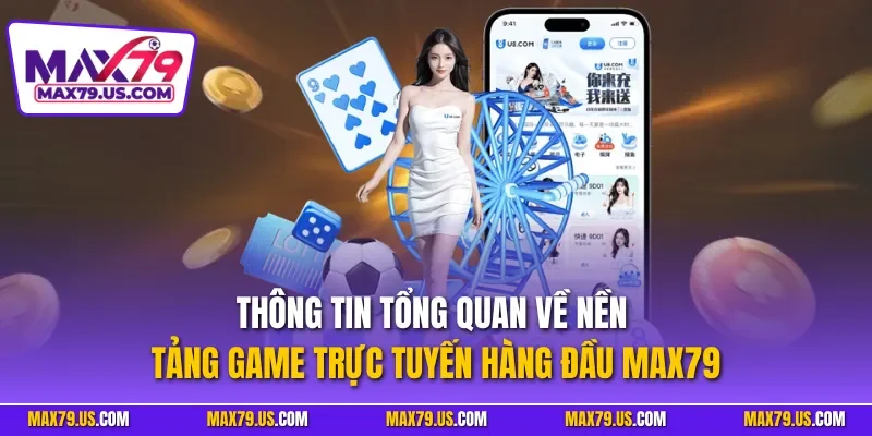 Thông tin tổng quan về nền tảng game trực tuyến hàng đầu MAX79