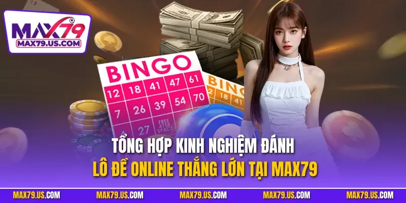 Tổng hợp kinh nghiệm đánh lô đề online thắng lớn tại MAX79 