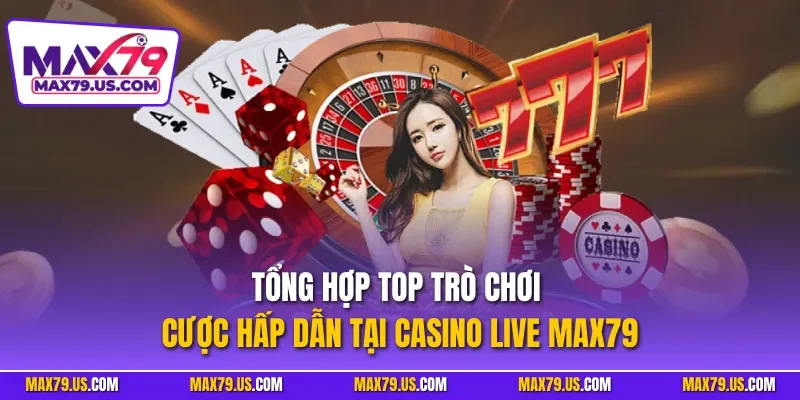 Tổng hợp top trò chơi cược hấp dẫn tại Casino Live MAX79