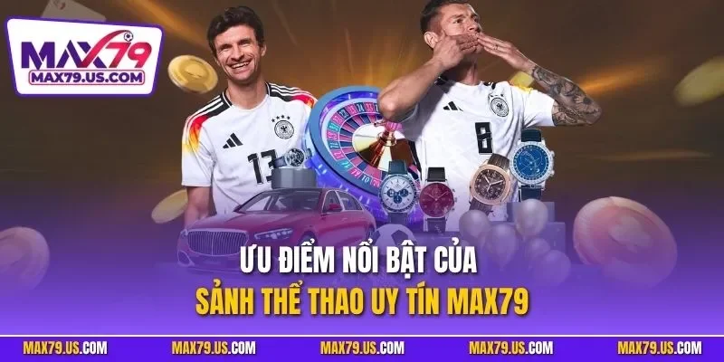 Ưu điểm nổi bật của sảnh thể thao uy tín MAX79